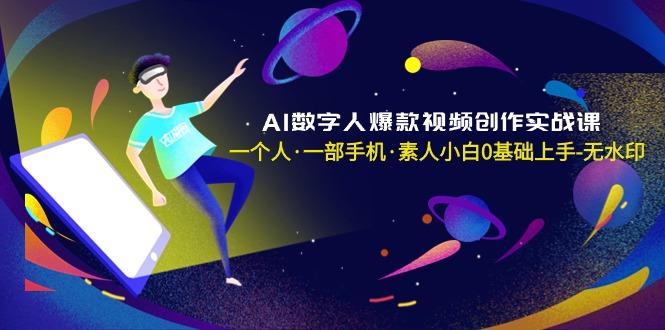 AI数字人爆款视频创作实战课，一个人·一部手机·素人小白0基础上手-无水印-优优云网创