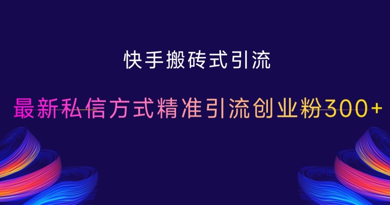 快手搬砖式引流，最新私信方式精准引流创业粉300+-优优云网创