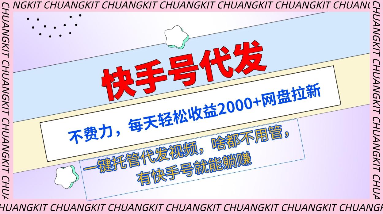 (9492期)快手号代发：不费力，每天轻松收益2000+网盘拉新一键托管代发视频-优优云网创