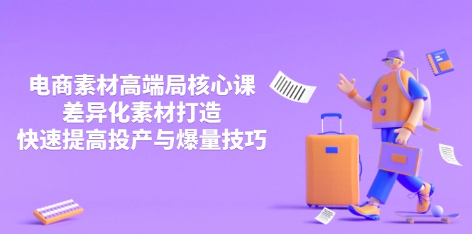 3月电商素材高端局核心课，差异化素材打造，快速提高投产与爆量技巧-优优云网创
