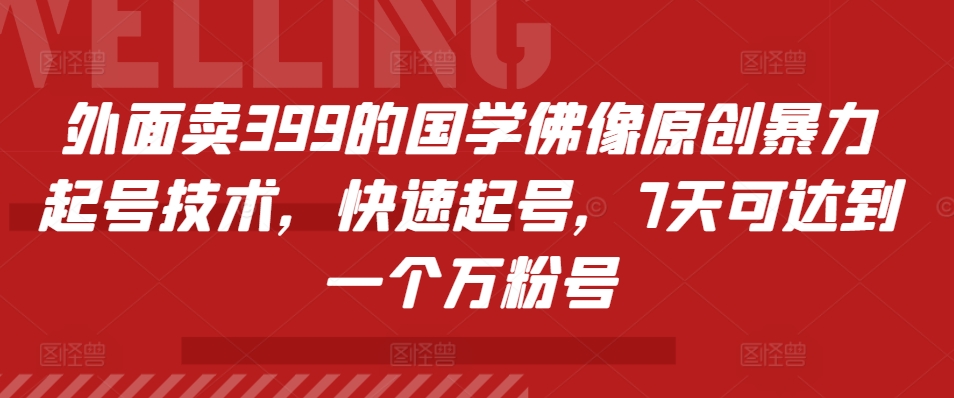 外面卖399的国学佛像原创暴力起号技术，快速起号，7天可达到一个万粉号-优优云网创