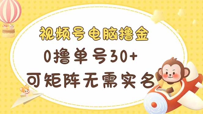 视频号电脑撸金 0撸单号30+ 可矩阵 无需实名多号多得-优优云网创