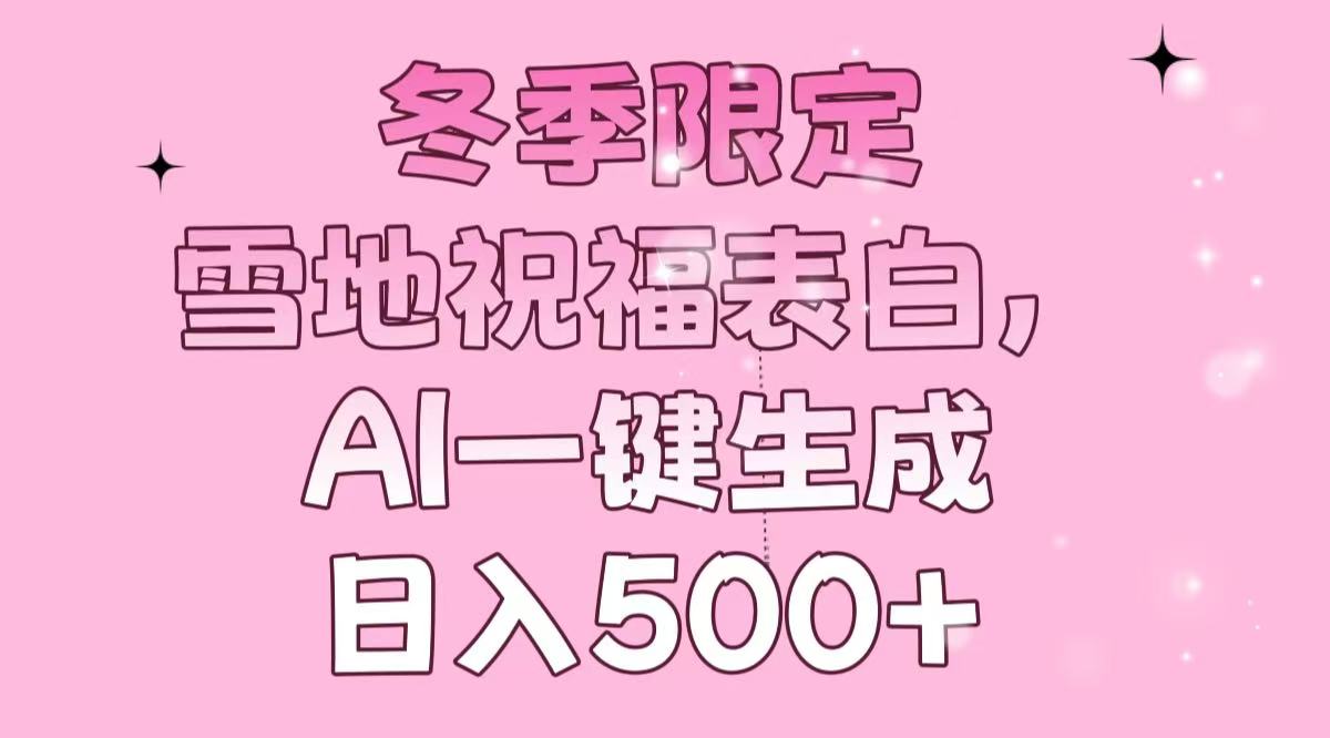 冬季限定，雪地祝福表白，AI一键生成，日入500+-优优云网创