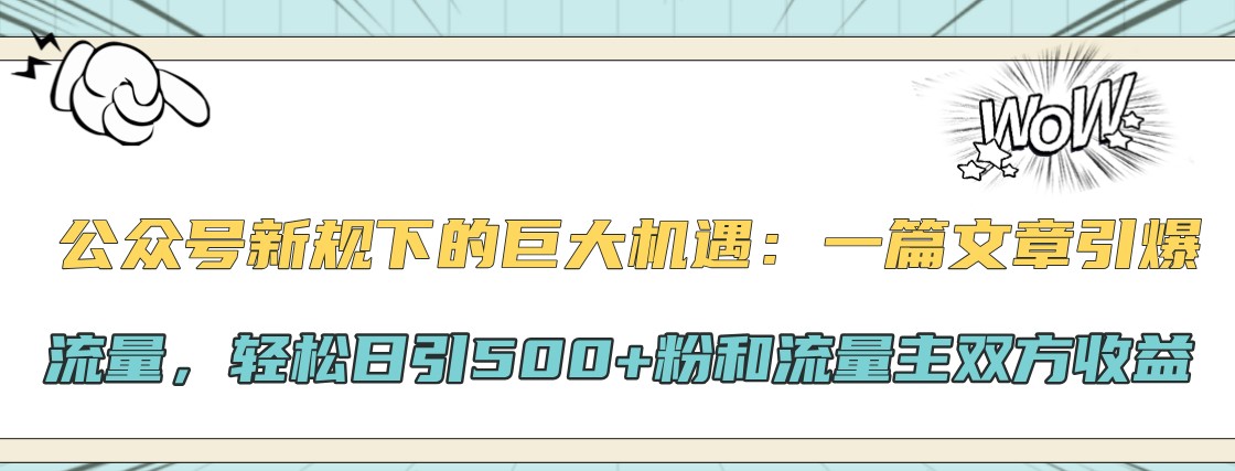 公众号新规下的巨大机遇：一篇文章引爆流量，轻松日引500+粉和流量主双方收益-优优云网创