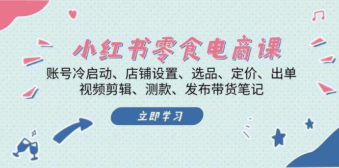 小红书零食电商课：账号冷启动/店铺设置/选品/定价/出单/视频剪辑/测款/发布带货笔记-优优云网创