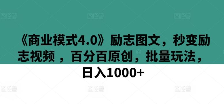 《商业模式4.0》励志图文，秒变励志视频 ，百分百原创，批量玩法，日入1000+【揭秘】-优优云网创