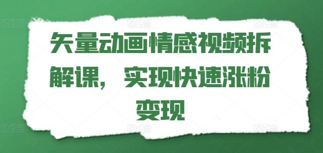 矢量动画情感视频拆解课，实现快速涨粉变现-优优云网创