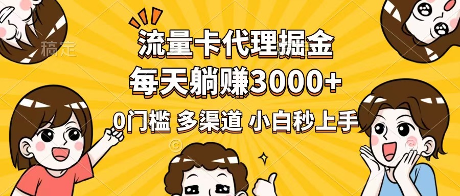流量卡代理掘金，0门槛，每天躺赚3000+，多种推广渠道，新手小白轻松上手-优优云网创
