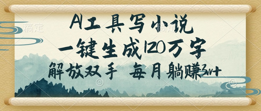 AI工具写小说，一键生成120万字，解放双手，每月躺赚3w+-优优云网创