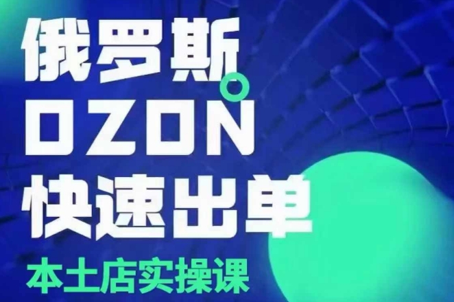 俄罗斯OZON本土店实操课，​OZON本土店运营选品变现-优优云网创