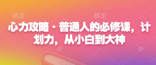 心力攻略·普通人的必修课，计划力，从小白到大神-优优云网创