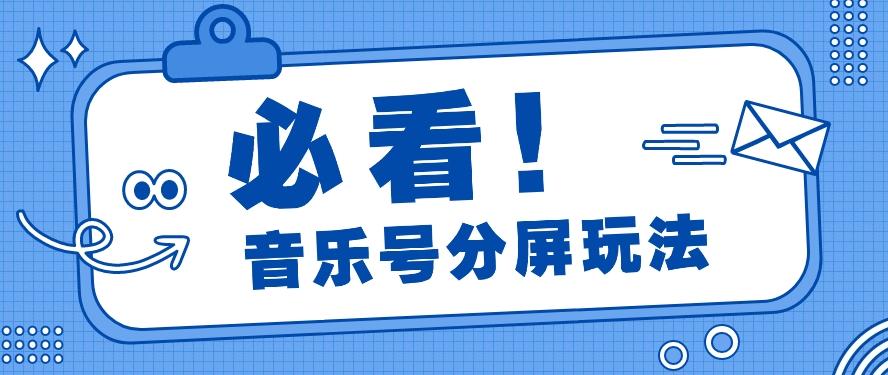 音乐号分屏玩法，疯狂涨粉，多种拓展变现方式月收入过万【视频教程】-优优云网创