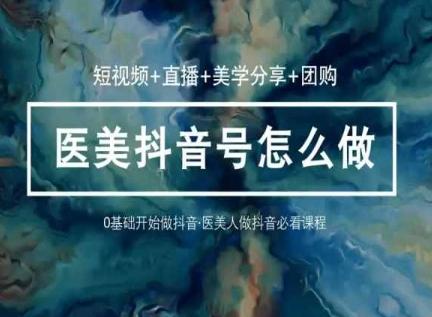 玩转医美抖音短视频与直播，36堂网课学逻辑(短视频+直播+美学分享+团购)-优优云网创