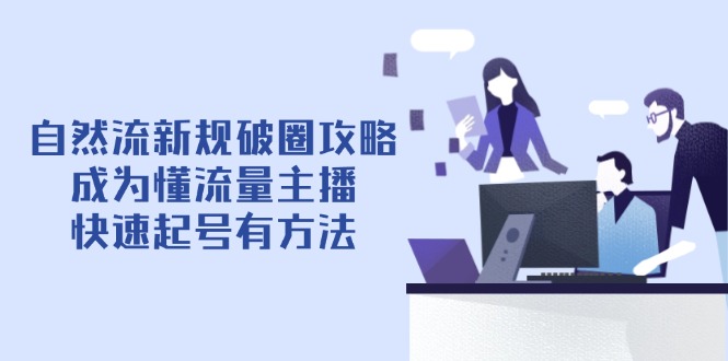 自然流新规破圈攻略【4月6更新】：成为懂流量主播，快速起号有方法-优优云网创