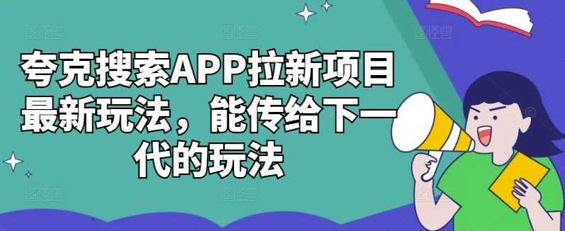 夸克搜索APP拉新项目最新玩法，能传给下一代的玩法-优优云网创