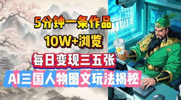 5分钟一条作品，10W+浏览，每日变现三五张，AI三国人物图文玩法揭秘-优优云网创