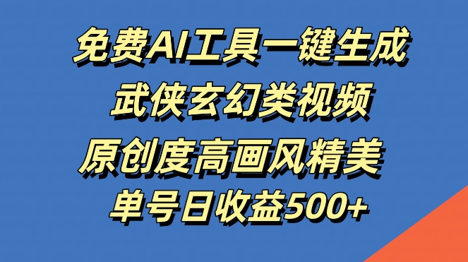 免费AI工具一键生成武侠玄幻类视频，原创度高画风精美，单号日收益几张【揭秘】-优优云网创