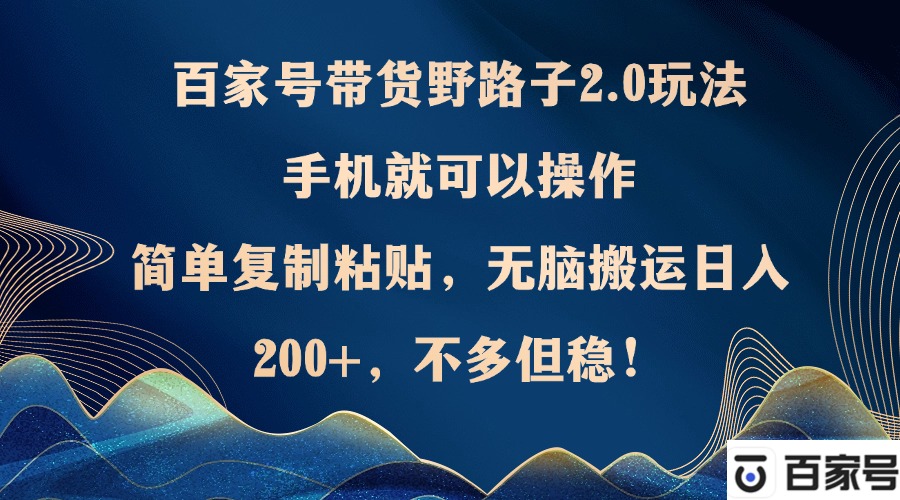 百家号带货野路子2.0玩法，手机就可以操作，简单复制粘贴，无脑搬运日…-优优云网创