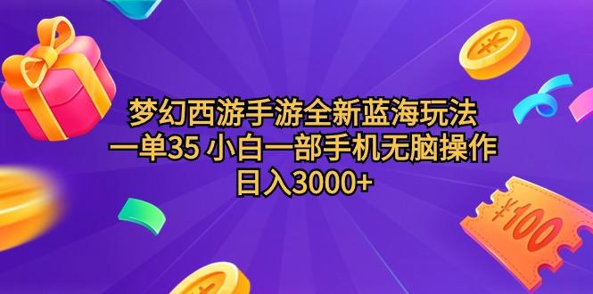 (9612期)梦幻西游手游全新蓝海玩法 一单35 小白一部手机无脑操作 日入3000+轻轻…-优优云网创