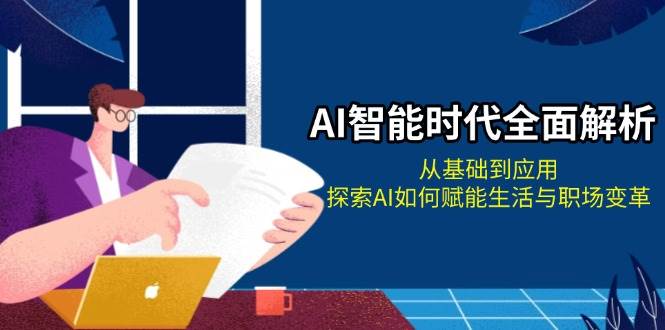 AI智能时代全面解析：从基础到应用，探索AI如何赋能生活与职场变革-优优云网创