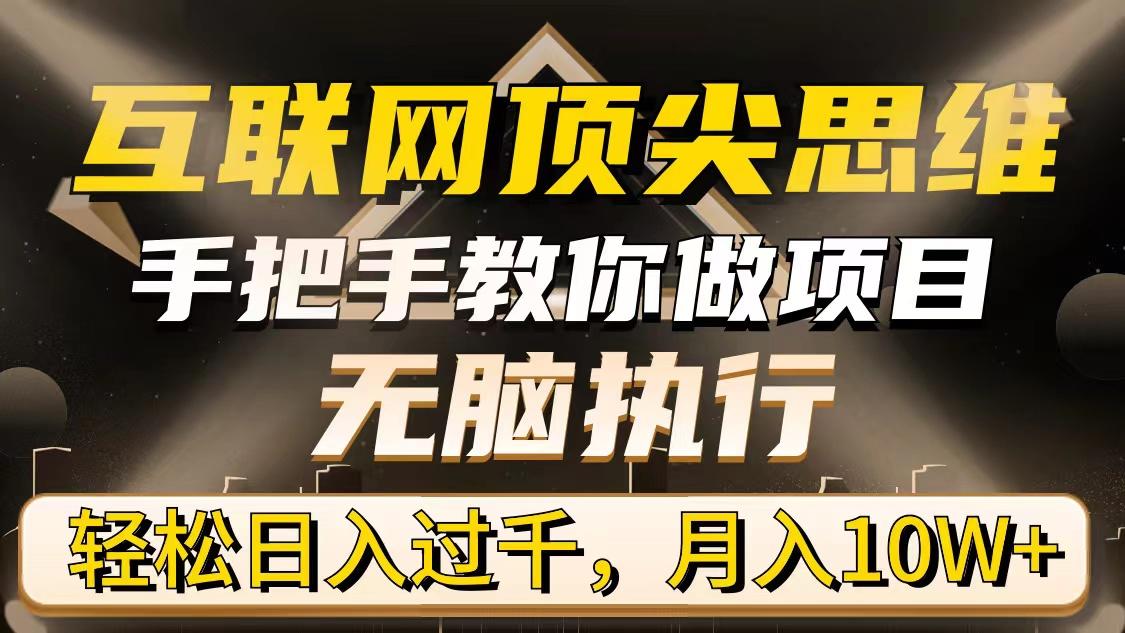 (9311期)互联网顶尖思维，手把手教你做项目，无脑执行，轻松日入过千，月入10W+-优优云网创