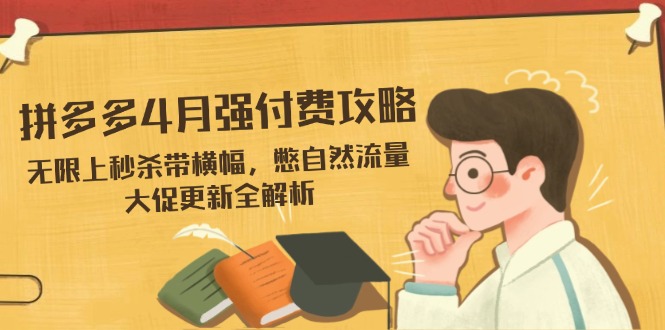 拼多多4月强付费攻略，无限上秒杀带横幅，憋自然流量，大促更新全解析-优优云网创