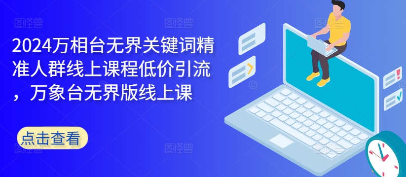2024万相台无界关键词精准人群线上课程低价引流 ，万象台无界版线上课-优优云网创