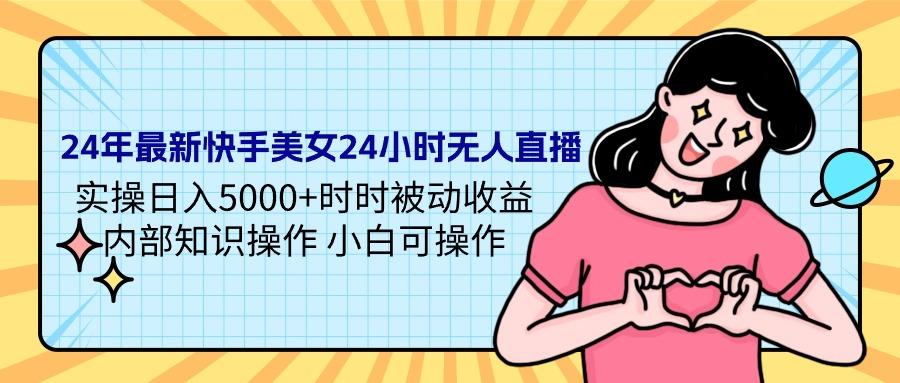 (9481期)24年最新快手美女24小时无人直播 实操日入5000+时时被动收益 内部知识操…-优优云网创