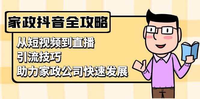 家政抖音运营指南：从短视频到直播，引流技巧，助力家政公司快速发展-优优云网创