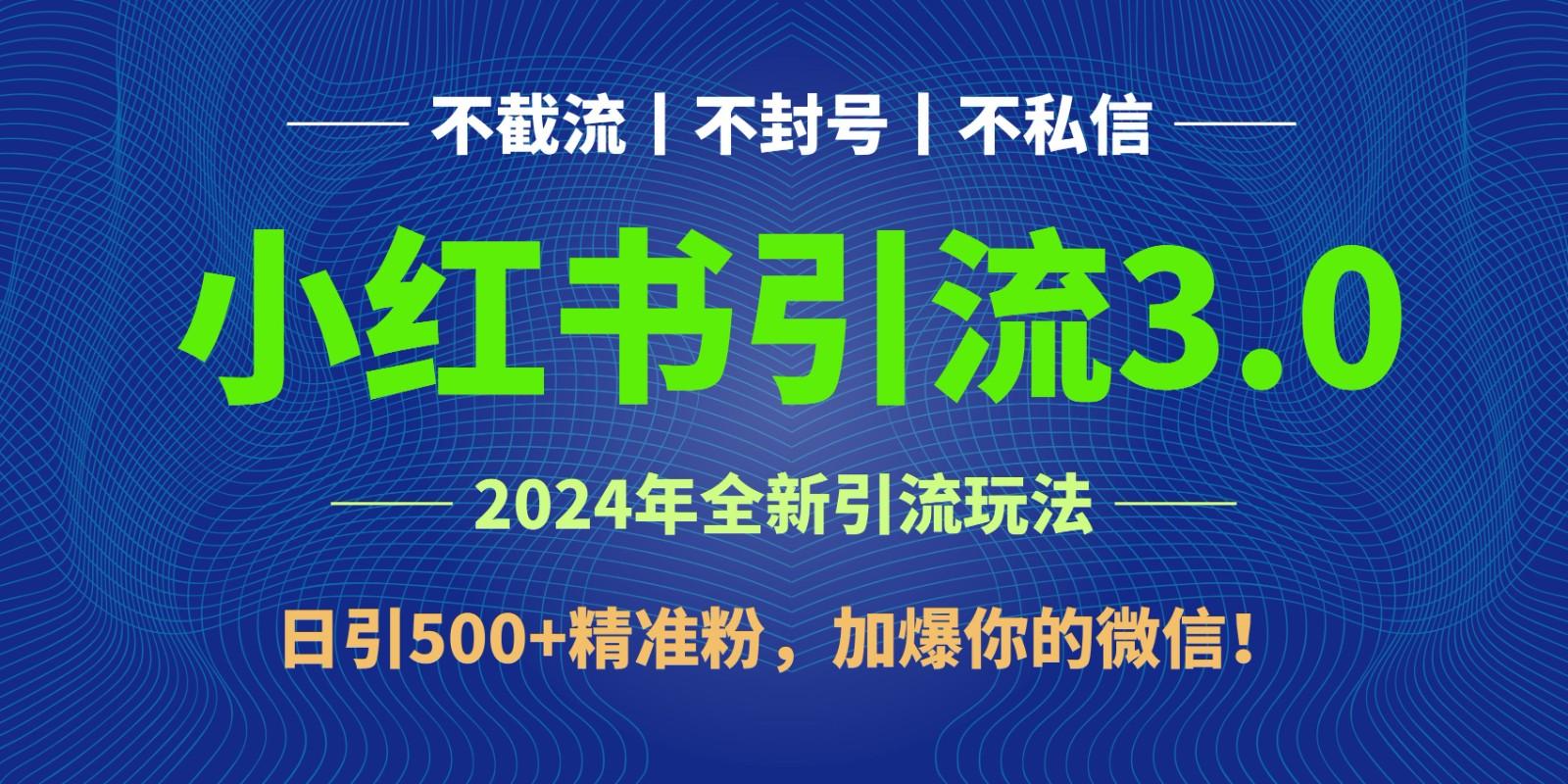 2024年4月最新小红书引流3.0玩法，日引500+精准粉，加爆你的微信！-优优云网创