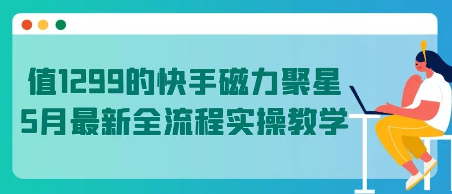 值1299的快手磁力聚星5月最新全流程实操教学【揭秘】-优优云网创