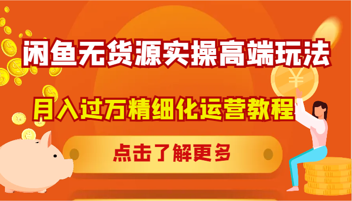 闲鱼无货源实操高端玩法，月入过万精细化运营教程-优优云网创