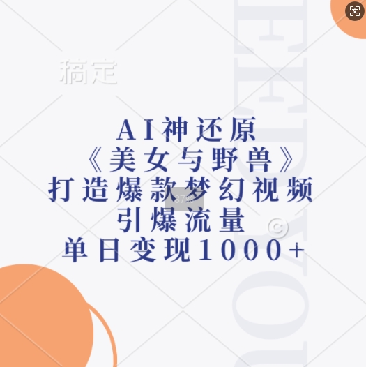 AI神还原《美女与野兽》，打造爆款梦幻视频，引爆流量，单日变现1k-优优云网创