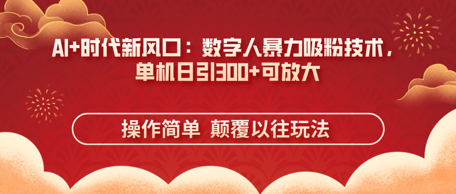 AI+时代新风口：数字人暴力吸粉技术，单机日引300+可放大 操作简单  颠…-优优云网创