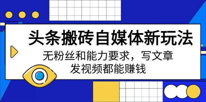 头条搬砖自媒体新玩法，无粉丝和能力要求，写文章、发视频都能赚钱-优优云网创