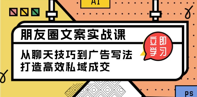 朋友圈文案实战课：从聊天技巧到广告写法，打造高效私域成交-优优云网创