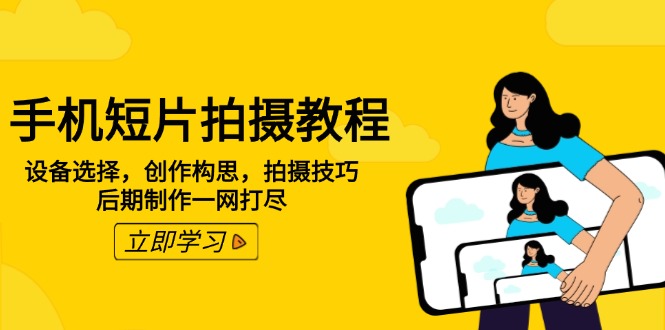 手机短片拍摄教程：设备选择，创作构思，拍摄技巧，后期制作一网打尽-优优云网创