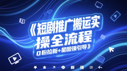 短剧推广搬运实操全流程，0粉拉新+星图强引导-优优云网创
