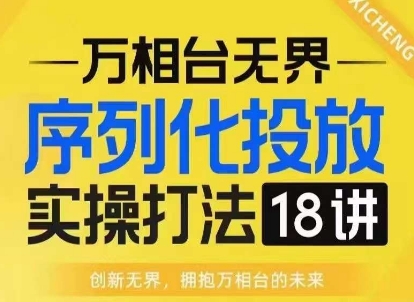 【万相台无界】序列化投放实操18讲线上实战班，淘系电商人的必修课-优优云网创