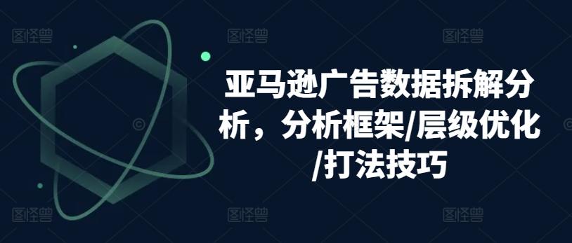 亚马逊广告数据拆解分析，分析框架/层级优化/打法技巧-优优云网创