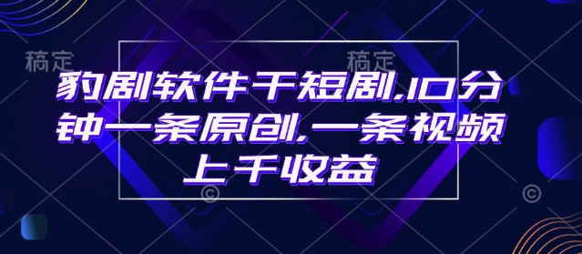 豹剧软件干短剧，10分钟一条原创，爆一条视频上千收益-优优云网创