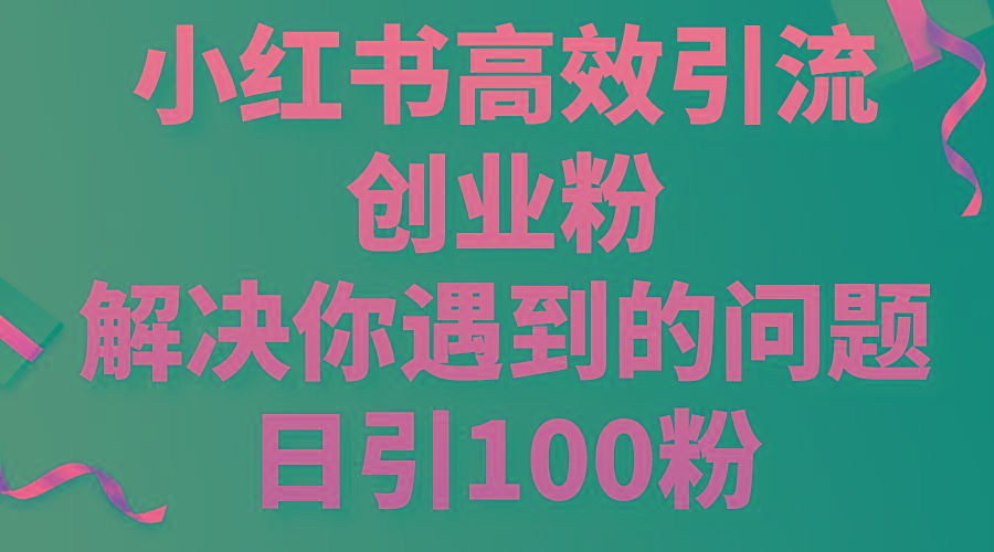 小红书高效引流创业粉，解决你遇到的问题，日引100粉-优优云网创