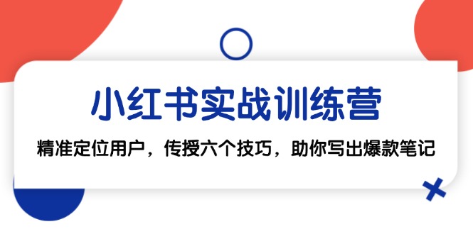 小红书实战训练营：精准定位用户，传授六个技巧，助你写出爆款笔记-优优云网创