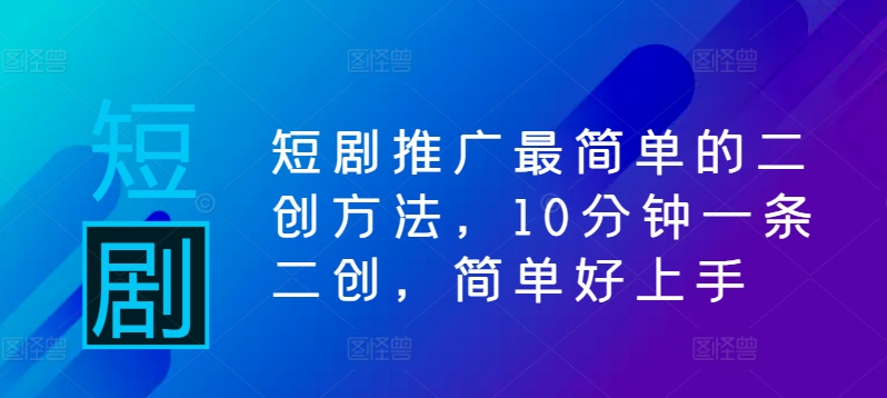短剧推广最简单的二创方法，10分钟一条二创，简单好上手-优优云网创