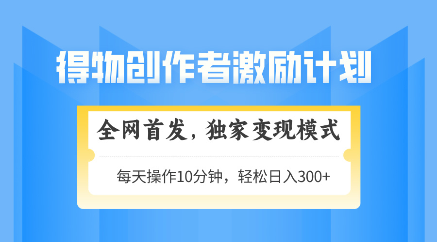 得物创作者激励，变现模式，轻松上手，日入300+可矩阵，可放大-优优云网创