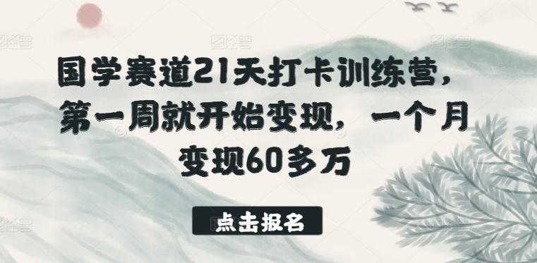国学赛道21天打卡训练营，第一周就开始变现，一个月变现60多万-优优云网创