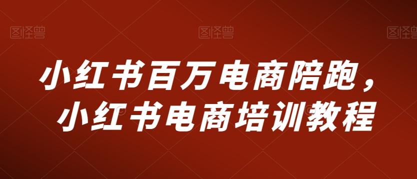 小红书百万电商陪跑，小红书电商培训教程-优优云网创