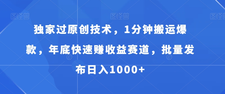 独家过原创技术，1分钟搬运爆款，年底快速赚收益赛道，批量发布日入1000+【揭秘】-优优云网创