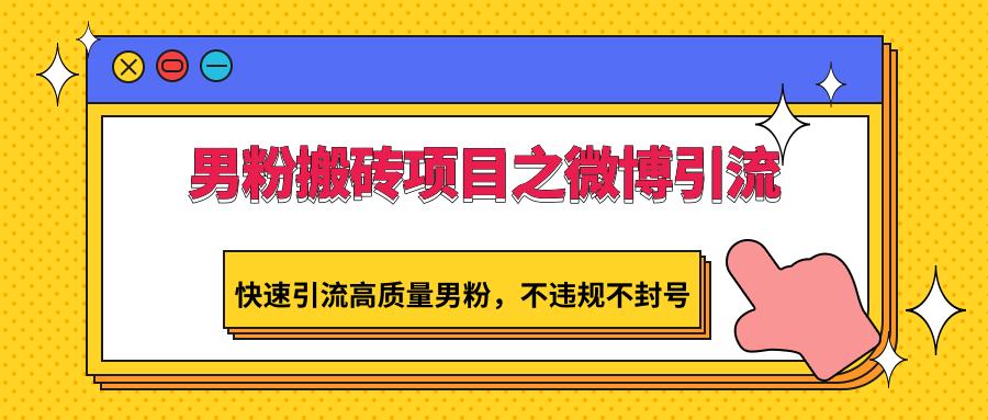 男粉搬砖项目之微博引流，快速引流高质量男粉，不违规不封号-优优云网创