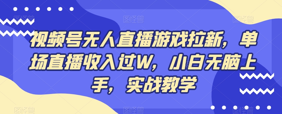 视频号无人直播游戏拉新，单场直播收入过W，小白无脑上手，实战教学-优优云网创